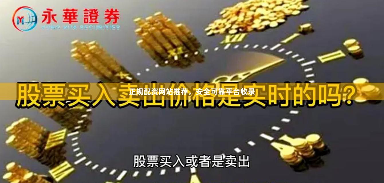 正规配资网站推荐，安全可靠平台收录