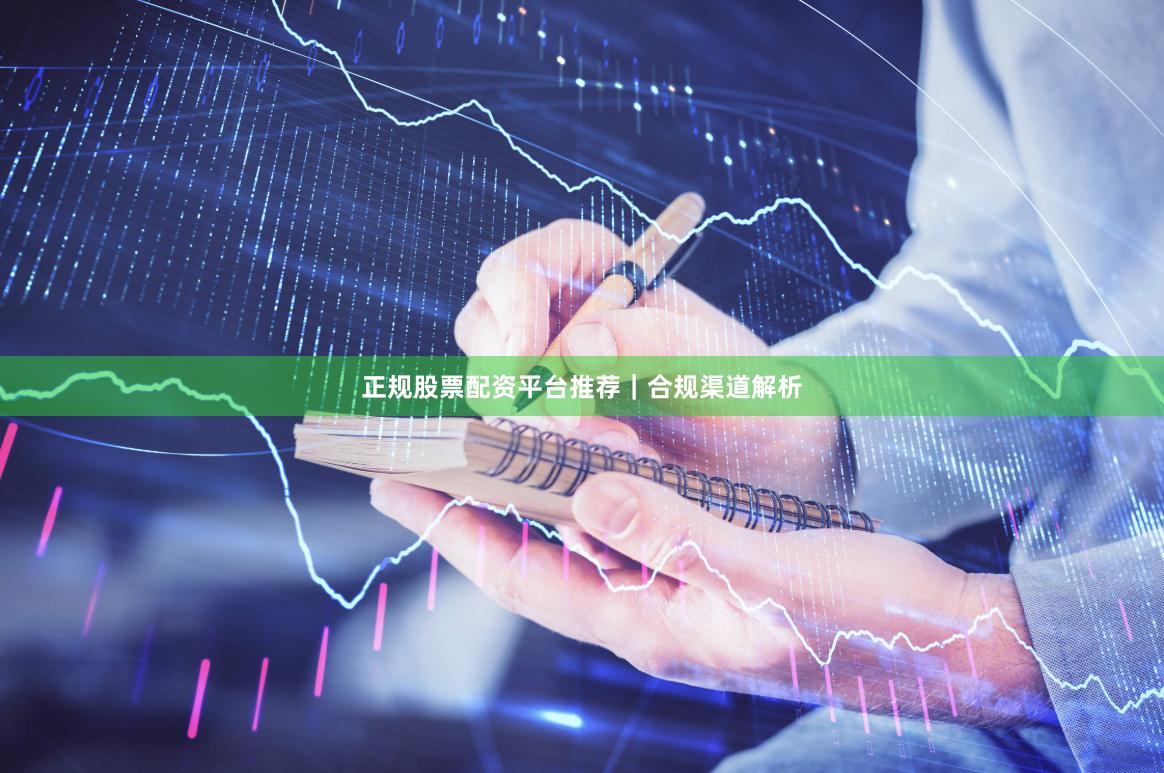 正规股票配资平台推荐｜合规渠道解析