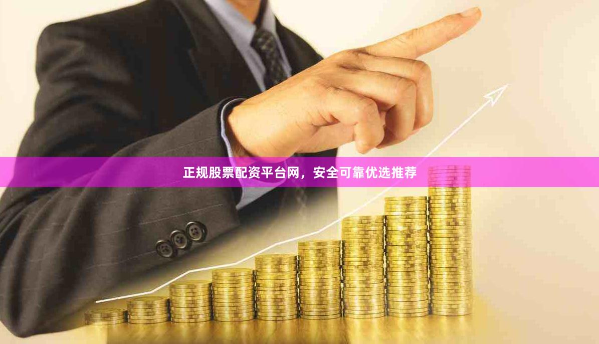 正规股票配资平台网，安全可靠优选推荐