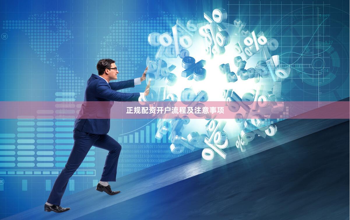 正规配资开户流程及注意事项