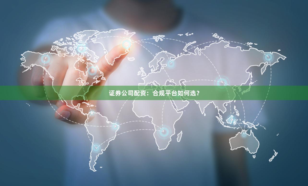 证券公司配资：合规平台如何选？