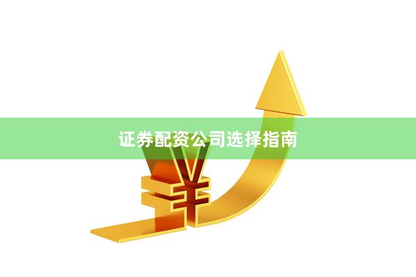 证券配资公司选择指南