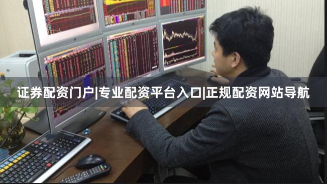 证券配资门户|专业配资平台入口|正规配资网站导航