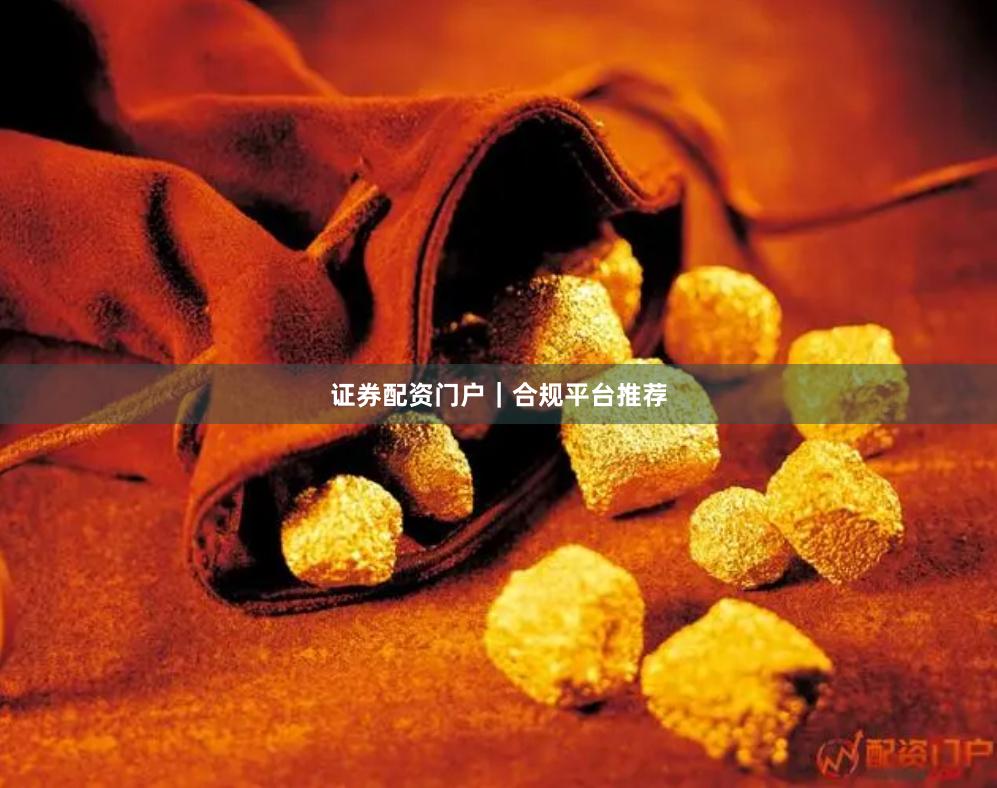 证券配资门户｜合规平台推荐