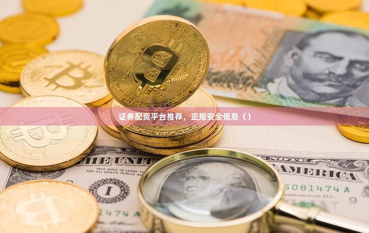 证券配资平台推荐，正规安全低息（）