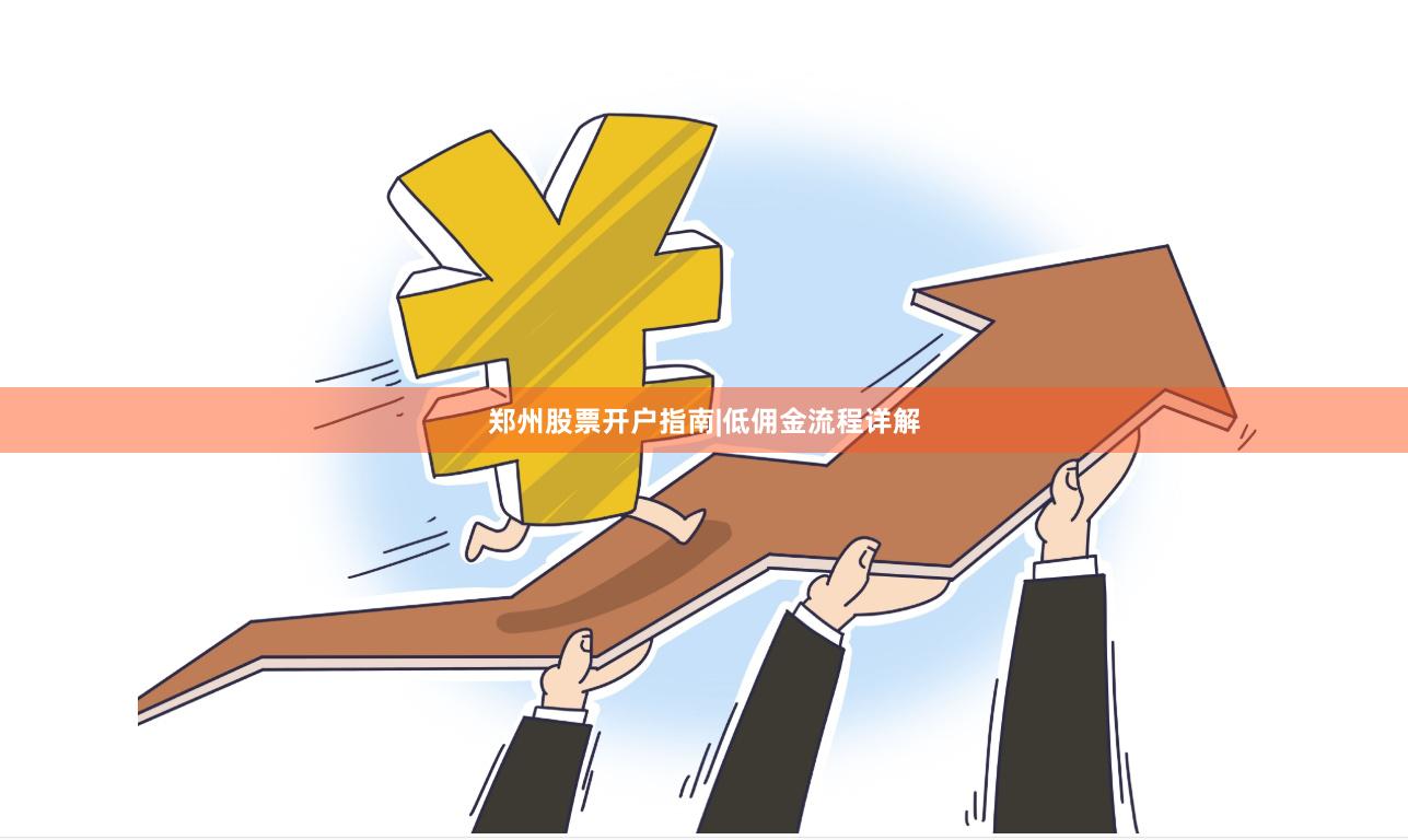 郑州股票开户指南|低佣金流程详解