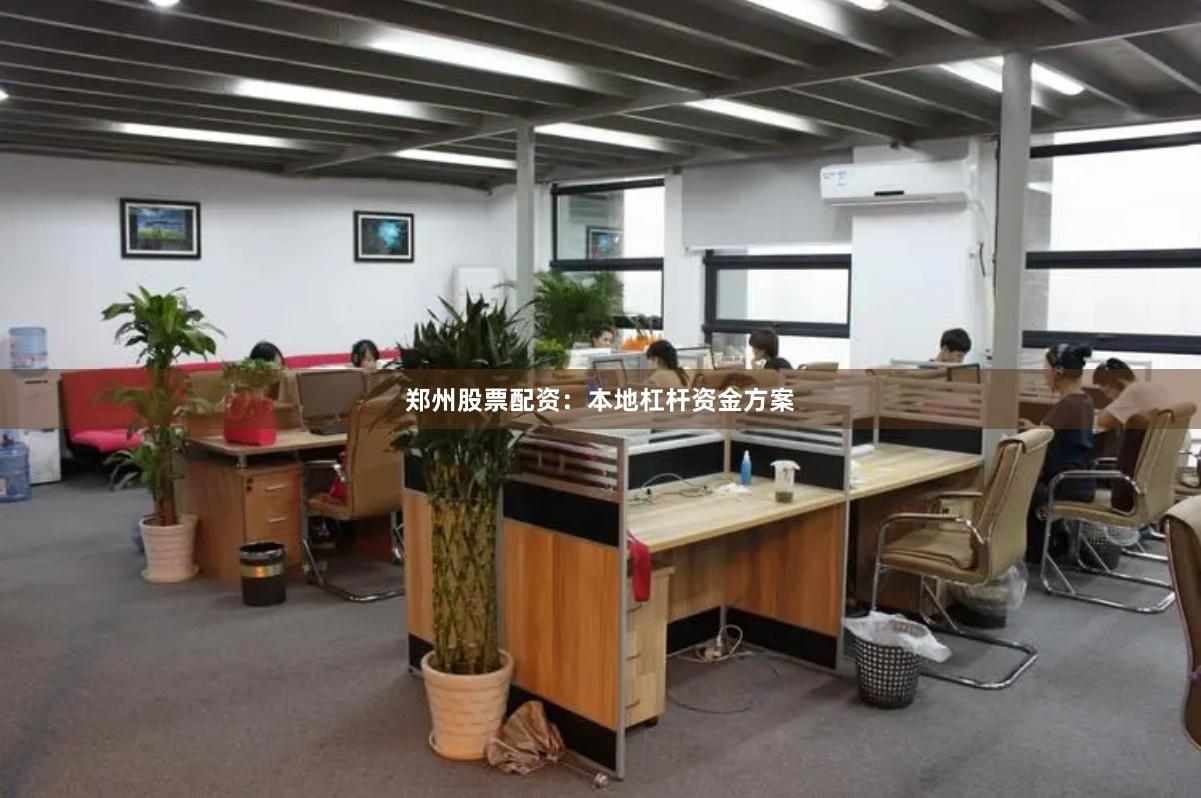 郑州股票配资：本地杠杆资金方案