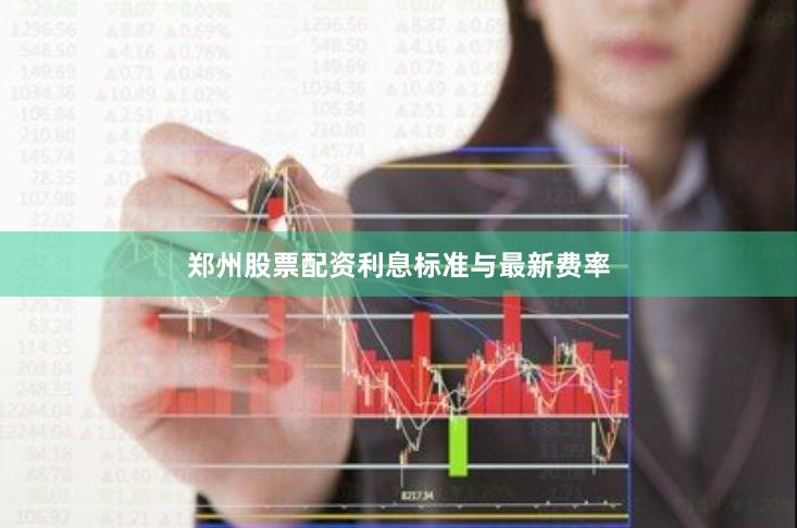 郑州股票配资利息标准与最新费率