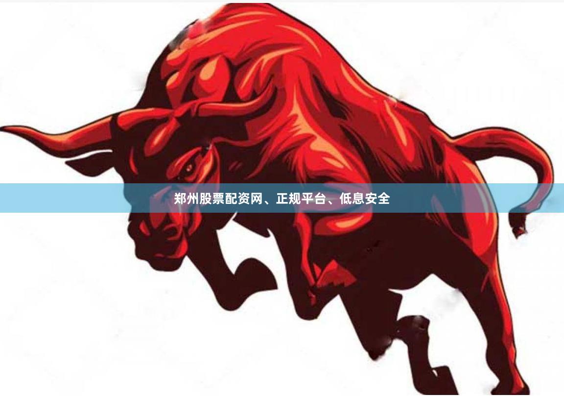 郑州股票配资网、正规平台、低息安全