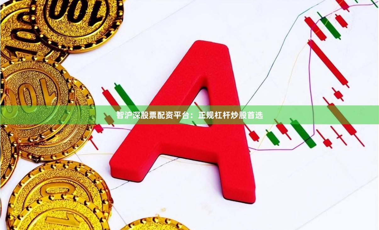 智沪深股票配资平台：正规杠杆炒股首选