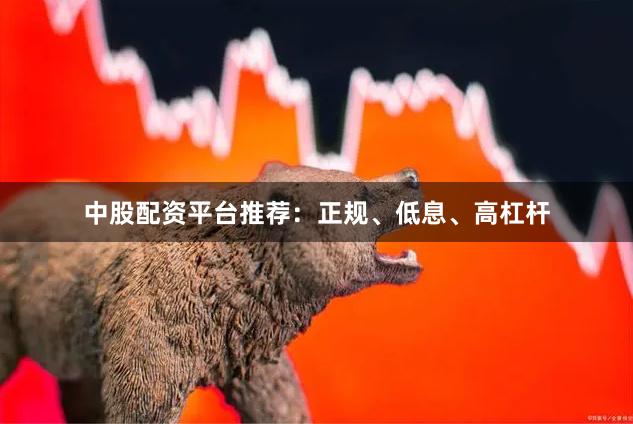 中股配资平台推荐：正规、低息、高杠杆