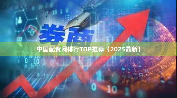 中国配资网排行TOP推荐（2025最新）
