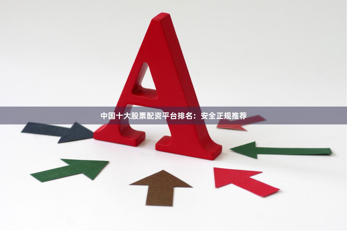 中国十大股票配资平台排名：安全正规推荐