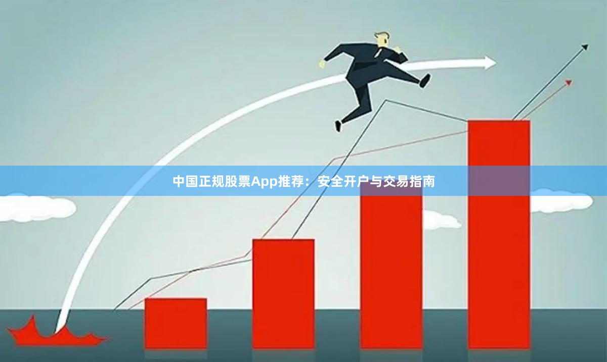 中国正规股票App推荐：安全开户与交易指南