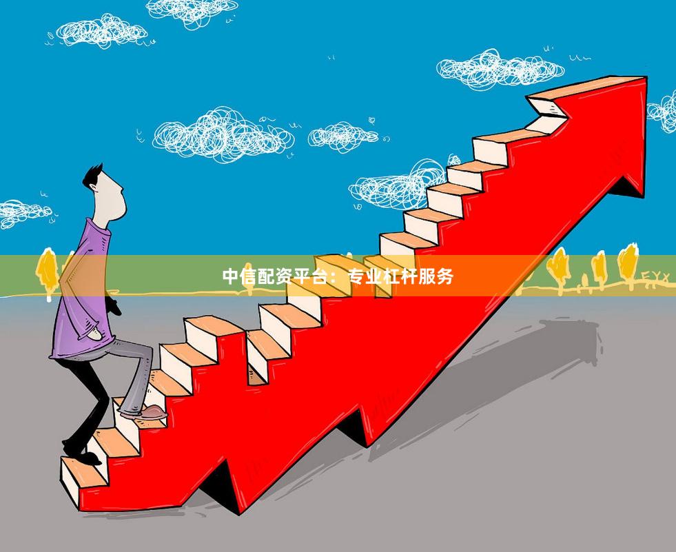 中信配资平台：专业杠杆服务