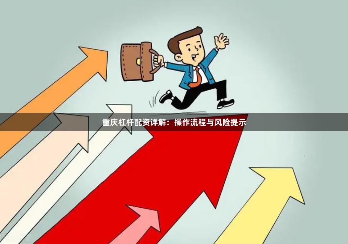 重庆杠杆配资详解：操作流程与风险提示
