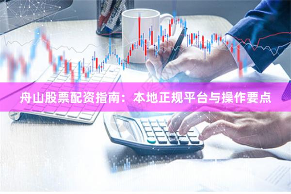 舟山股票配资指南：本地正规平台与操作要点
