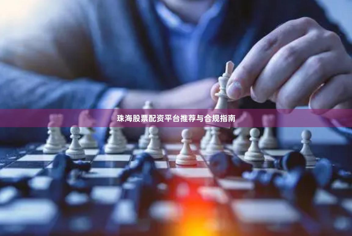 珠海股票配资平台推荐与合规指南