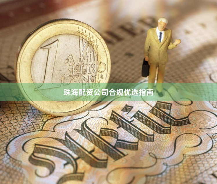 珠海配资公司合规优选指南