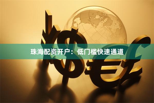 珠海配资开户：低门槛快速通道