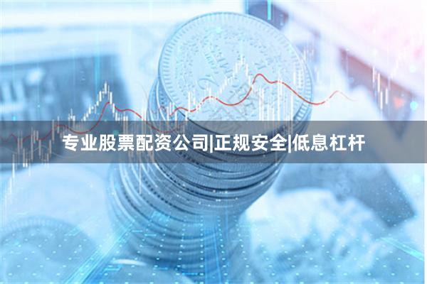 专业股票配资公司|正规安全|低息杠杆