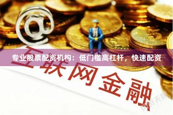 专业股票配资机构：低门槛高杠杆，快速配资