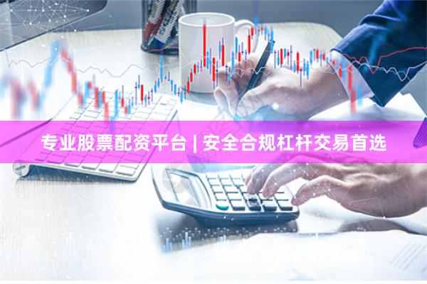 专业股票配资平台 | 安全合规杠杆交易首选