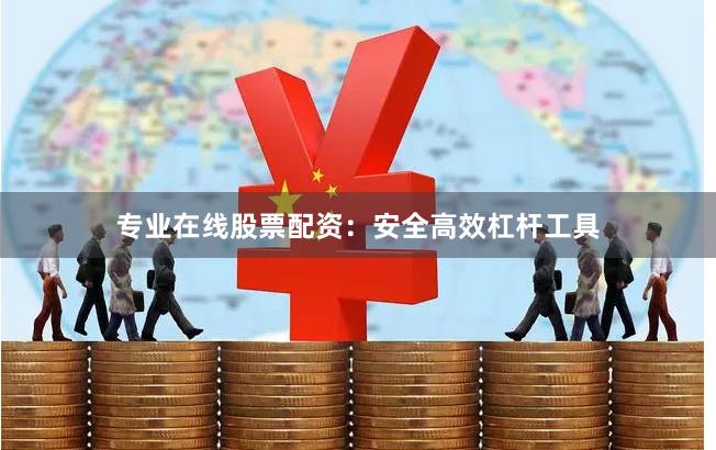 专业在线股票配资：安全高效杠杆工具