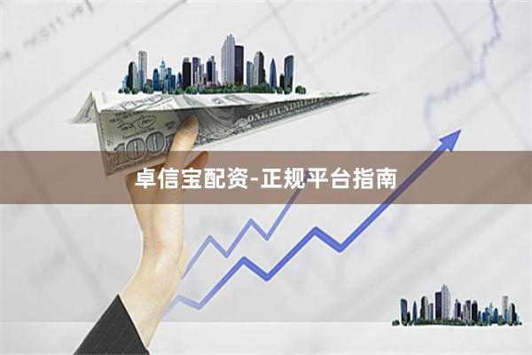 卓信宝配资-正规平台指南