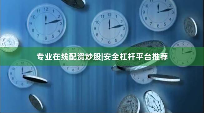 专业在线配资炒股|安全杠杆平台推荐