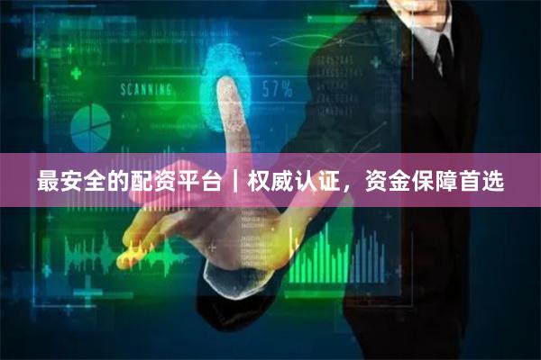 最安全的配资平台｜权威认证，资金保障首选