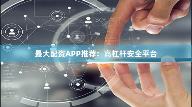 最大配资APP推荐：高杠杆安全平台