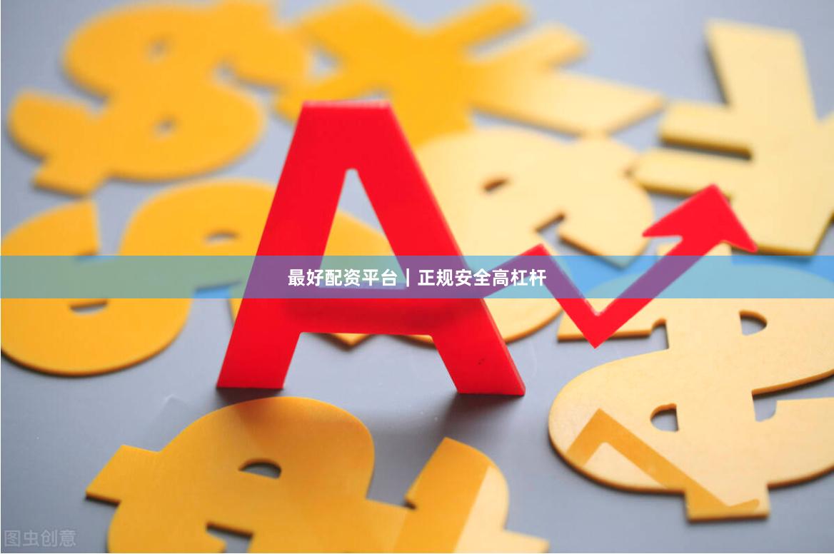 最好配资平台｜正规安全高杠杆