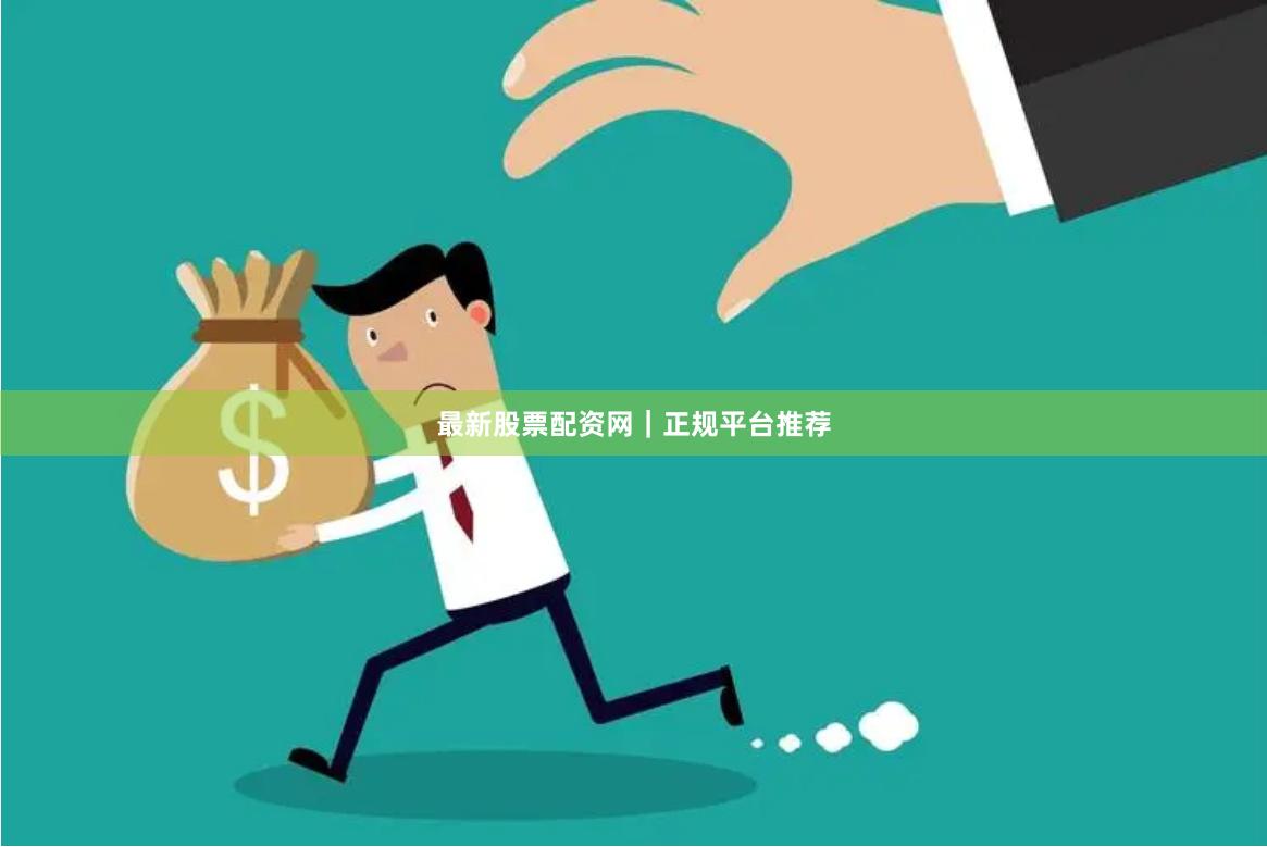 最新股票配资网｜正规平台推荐