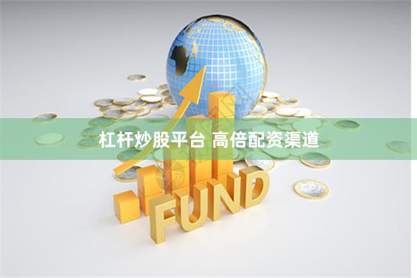 杠杆炒股平台 高倍配资渠道