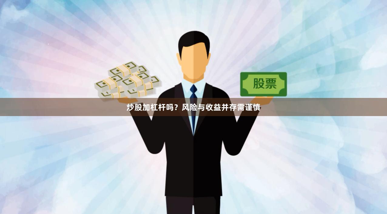 炒股加杠杆吗？风险与收益并存需谨慎
